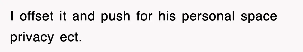 I offset it and push for his personal space privacy ect.