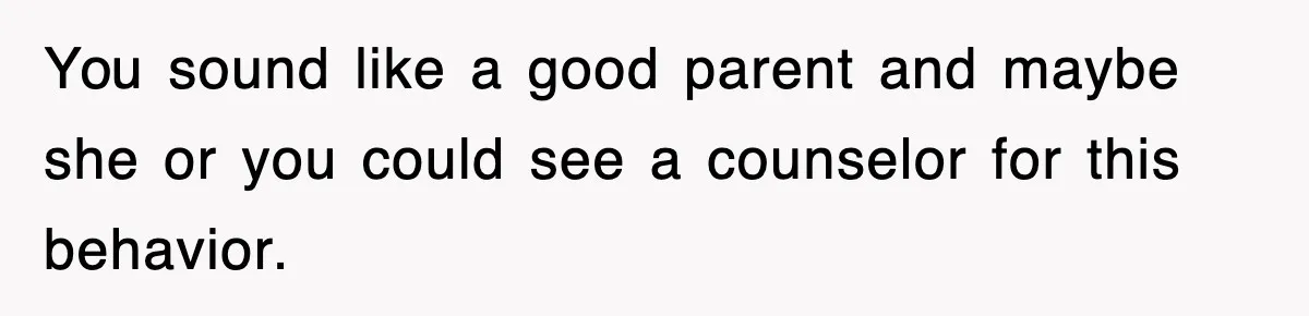 You sound like a good parent and maybe she or you could see a counselor for this behavior.
