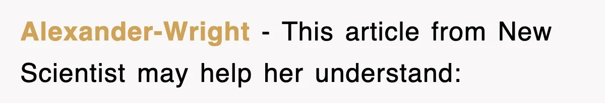 Alexander-Wright − This article from New Scientist may help her understand: