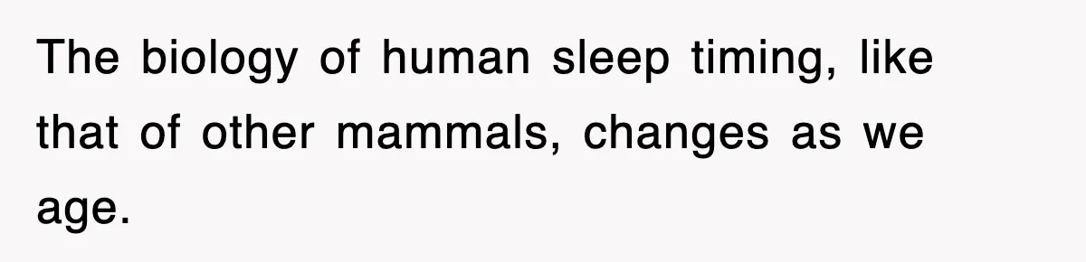 The biology of human sleep timing, like that of other mammals, changes as we age.