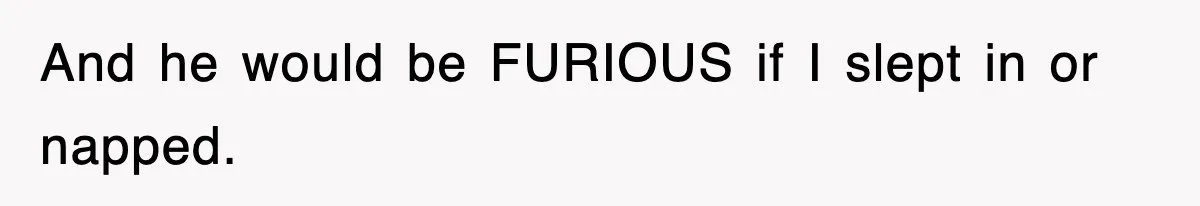 And he would be FURIOUS if I slept in or napped.