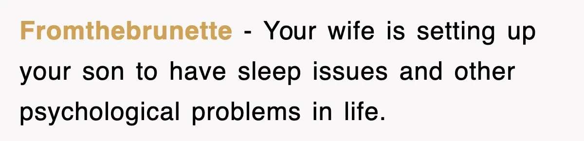 Fromthebrunette − Your wife is setting up your son to have sleep issues and other psychological problems in life.