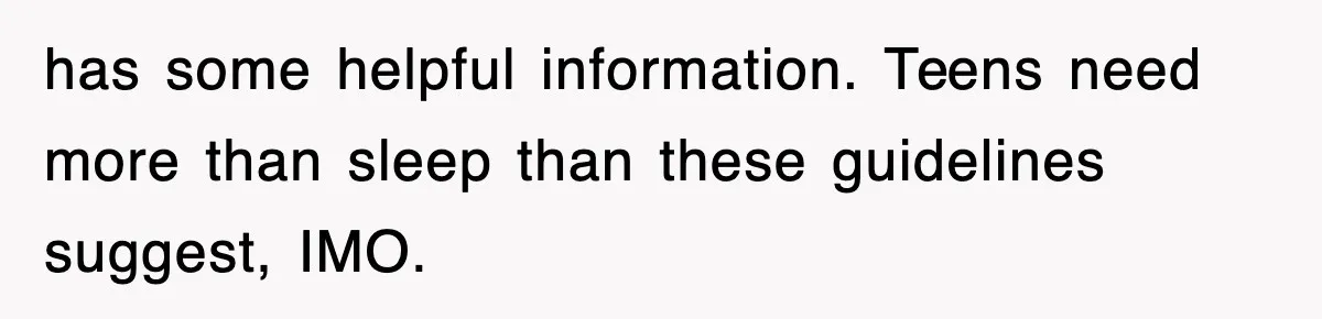 has some helpful information. Teens need more than sleep than these guidelines suggest, IMO.