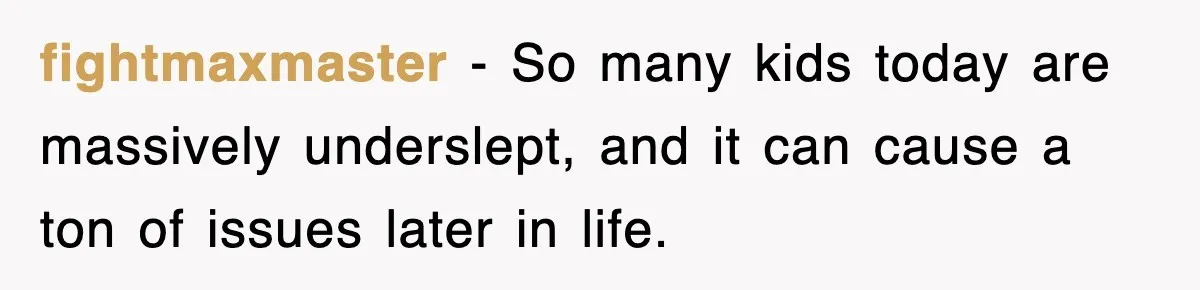 fightmaxmaster − So many kids today are massively underslept, and it can cause a ton of issues later in life.