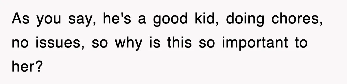 As you say, he's a good kid, doing chores, no issues, so why is this so important to her?