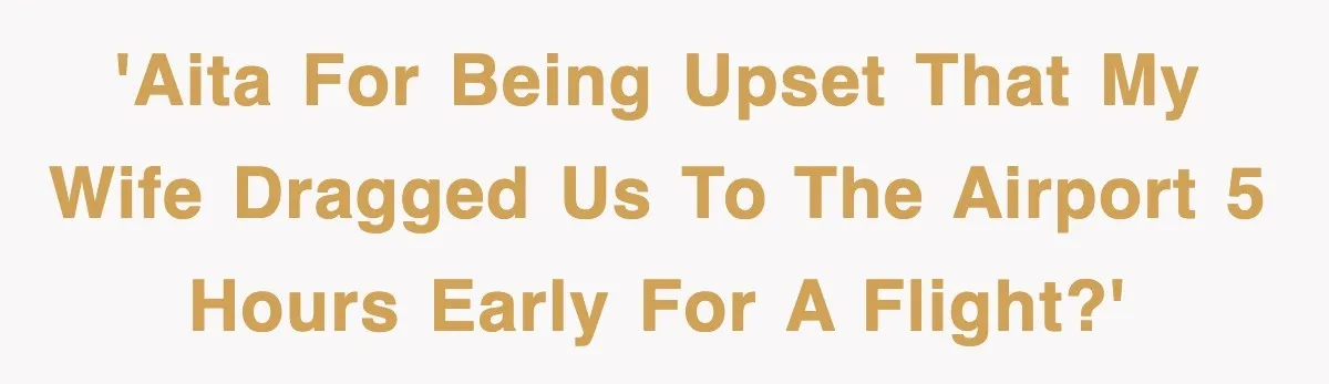 'AITA for being upset that my wife dragged us to the airport 5 hours early for a flight?'