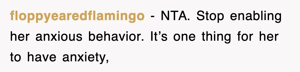 floppyearedflamingo − NTA. Stop enabling her anxious behavior. It’s one thing for her to have anxiety,