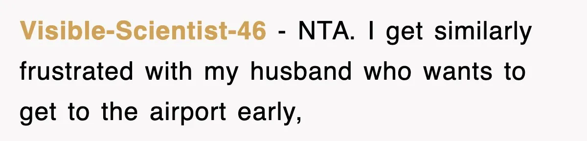 Visible-Scientist-46 − NTA. I get similarly frustrated with my husband who wants to get to the airport early,