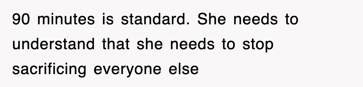 90 minutes is standard. She needs to understand that she needs to stop sacrificing everyone else