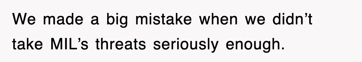 We made a big mistake when we didn’t take MIL’s threats seriously enough.