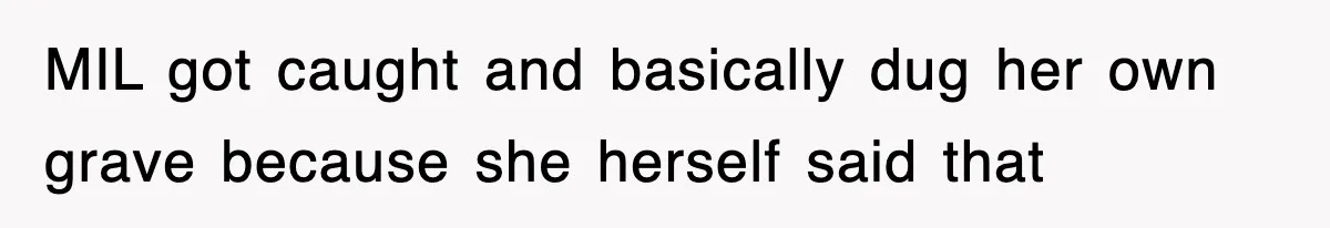 MIL got caught and basically dug her own grave because she herself said that