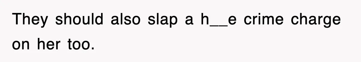 They should also slap a h__e crime charge on her too.