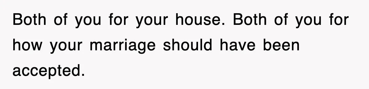Both of you for your house. Both of you for how your marriage should have been accepted.