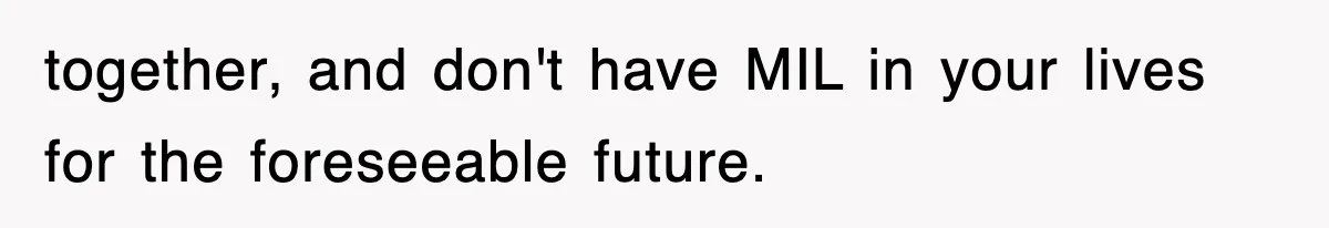 together, and don't have MIL in your lives for the foreseeable future.