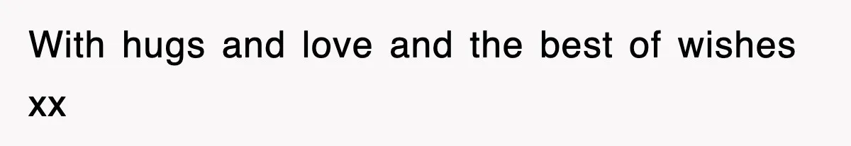 With hugs and love and the best of wishes xx