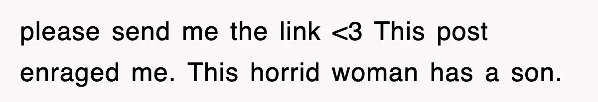 please send me the link <3 This post enraged me. This horrid woman has a son.