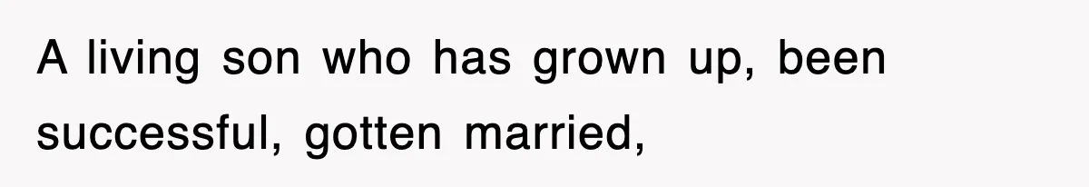 A living son who has grown up, been successful, gotten married,