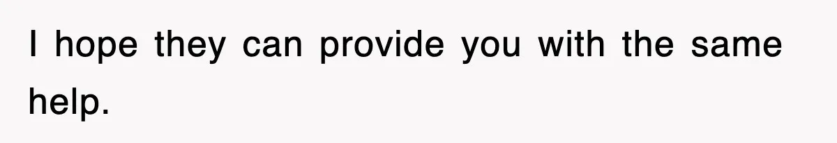 I hope they can provide you with the same help.