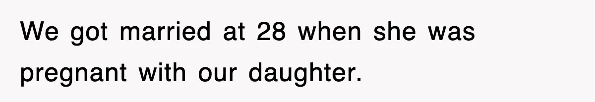 We got married at 28 when she was pregnant with our daughter.