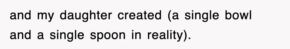 and my daughter created (a single bowl and a single spoon in reality).