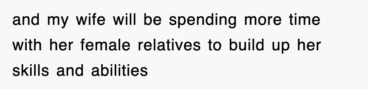 and my wife will be spending more time with her female relatives to build up her skills and abilities