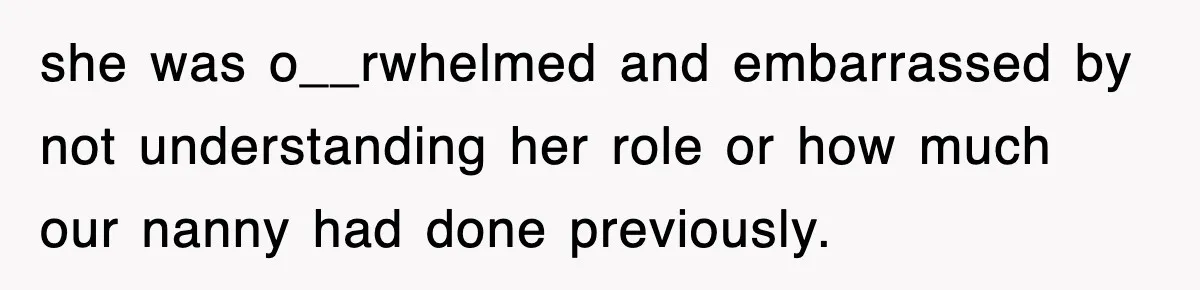 she was o__rwhelmed and embarrassed by not understanding her role or how much our nanny had done previously.
