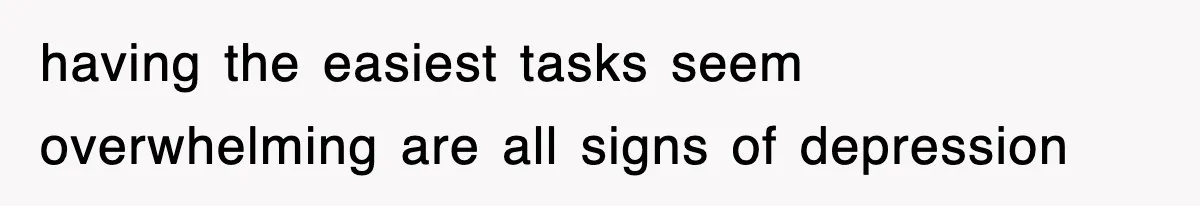 having the easiest tasks seem overwhelming are all signs of depression