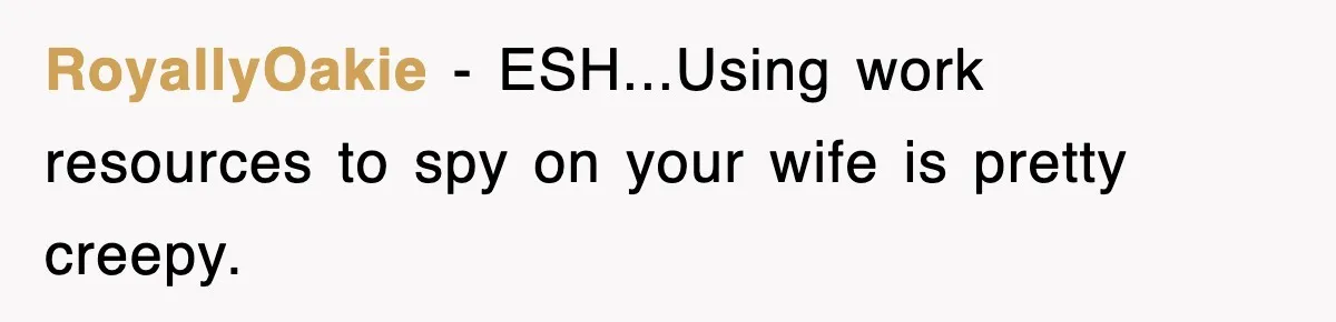 RoyallyOakie − ESH...Using work resources to spy on your wife is pretty creepy.