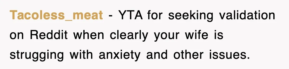 Tacoless_meat − YTA for seeking validation on Reddit when clearly your wife is strugging with anxiety and other issues.