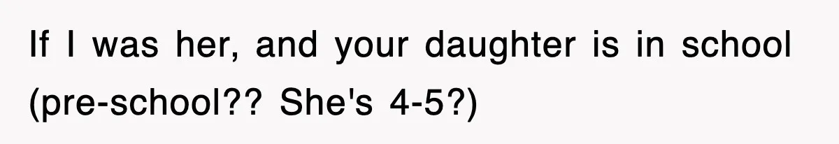 If I was her, and your daughter is in school (pre-school?? She's 4-5?)