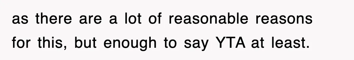 as there are a lot of reasonable reasons for this, but enough to say YTA at least.