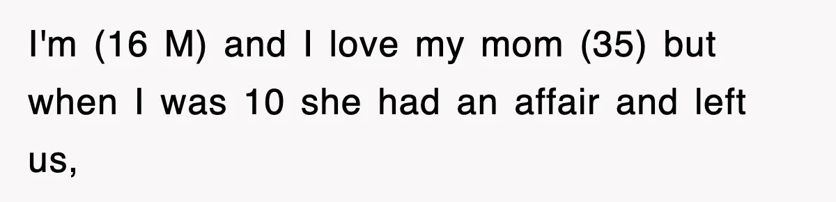 I'm (16 M) and I love my mom (35) but when I was 10 she had an affair and left us,