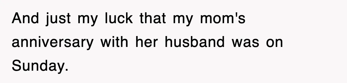 And just my luck that my mom's anniversary with her husband was on Sunday.