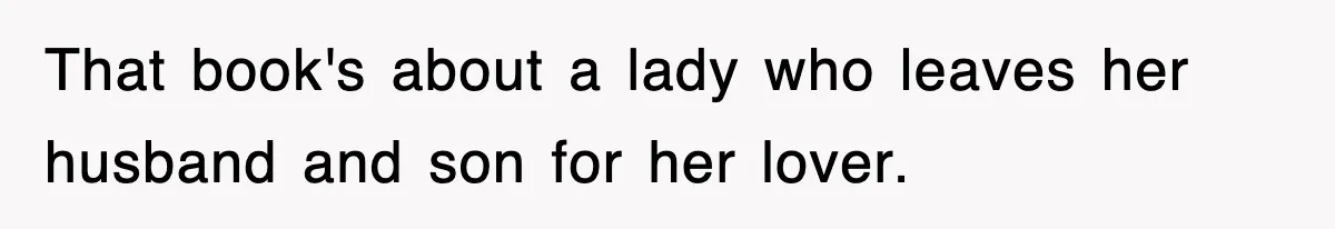 That book's about a lady who leaves her husband and son for her lover.
