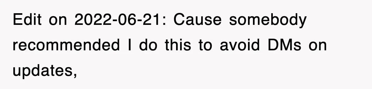 Edit on 2022-06-21: Cause somebody recommended I do this to avoid DMs on updates,