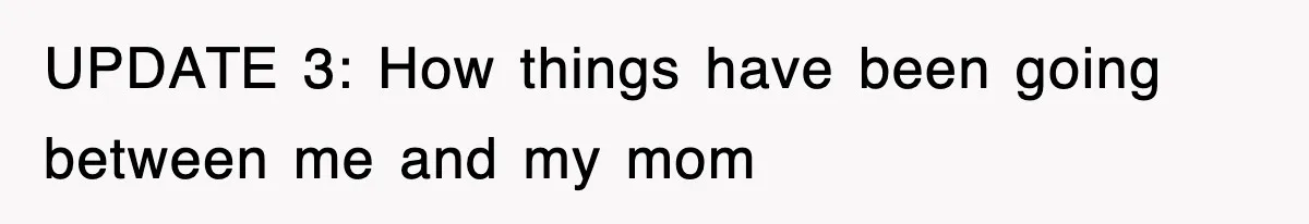 UPDATE 3: How things have been going between me and my mom