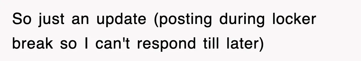 So just an update (posting during locker break so I can't respond till later)