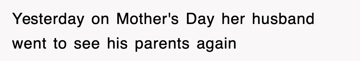 Yesterday on Mother's Day her husband went to see his parents again