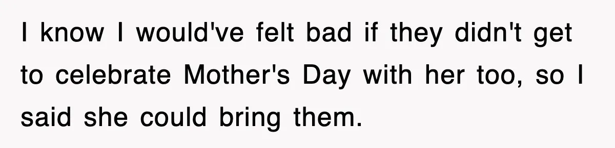 I know I would've felt bad if they didn't get to celebrate Mother's Day with her too, so I said she could bring them.