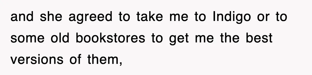 and she agreed to take me to Indigo or to some old bookstores to get me the best versions of them,