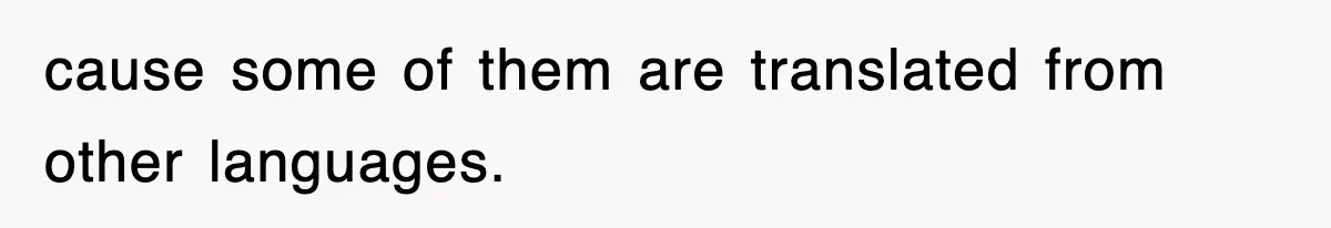 cause some of them are translated from other languages.