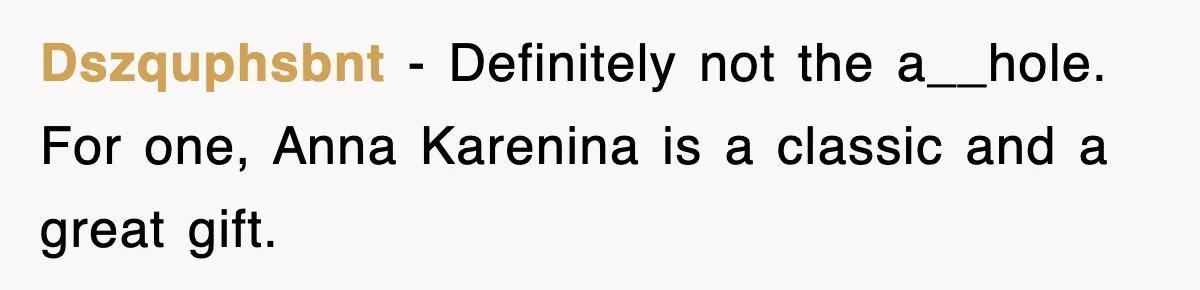 Dszquphsbnt − Definitely not the a__hole. For one, Anna Karenina is a classic and a great gift.