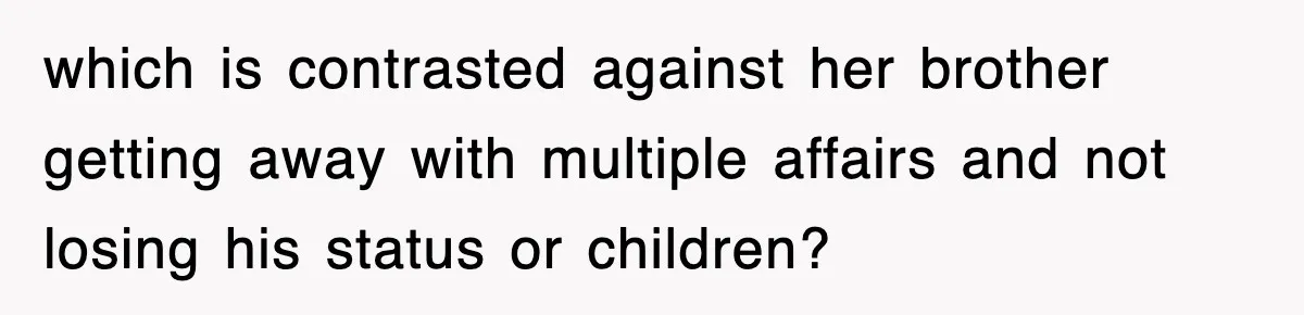 which is contrasted against her brother getting away with multiple affairs and not losing his status or children?