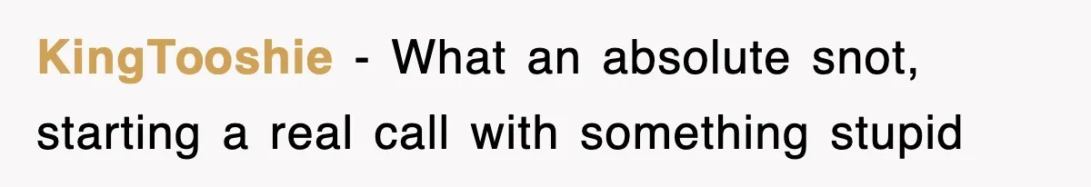 KingTooshie − What an absolute snot, starting a real call with something stupid