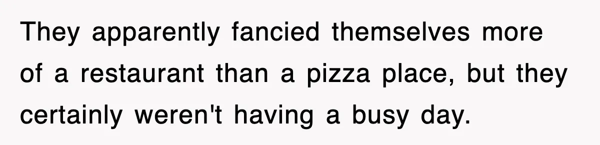 They apparently fancied themselves more of a restaurant than a pizza place, but they certainly weren't having a busy day.