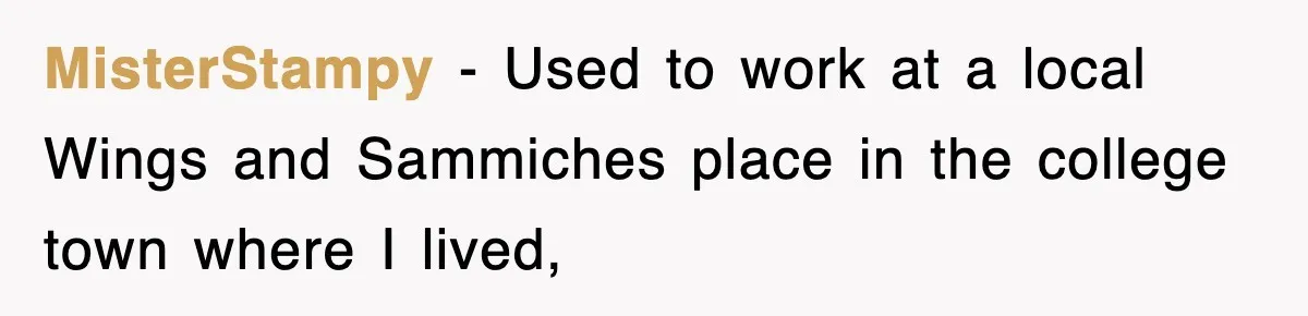 MisterStampy − Used to work at a local Wings and Sammiches place in the college town where I lived,