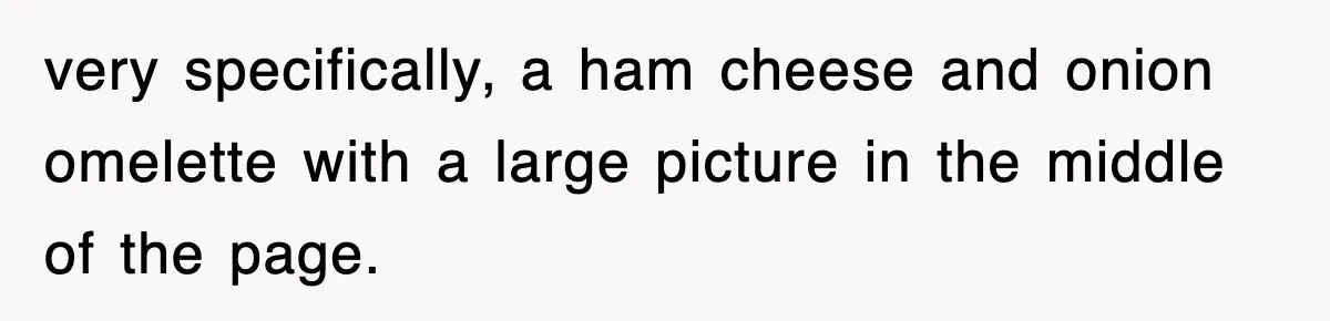 very specifically, a ham cheese and onion omelette with a large picture in the middle of the page.