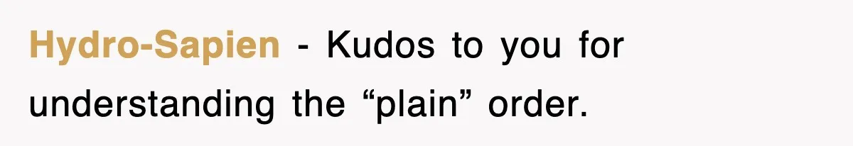 Hydro-Sapien − Kudos to you for understanding the “plain” order.