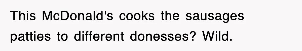 This McDonald's cooks the sausages patties to different donesses? Wild.