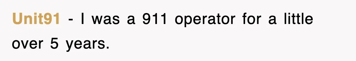 Unit91 − I was a 911 operator for a little over 5 years.